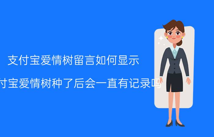 支付宝爱情树留言如何显示 支付宝爱情树种了后会一直有记录吗